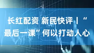 长红配资 新民快评丨“最后一课”何以打动人心