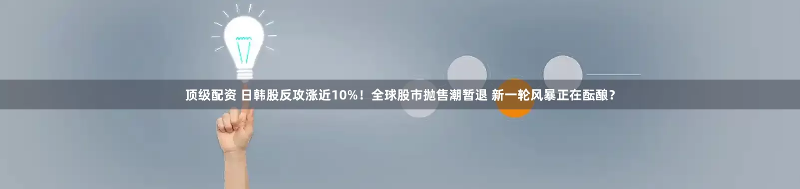 顶级配资 日韩股反攻涨近10%!全球股市抛售潮暂退 新一轮风暴正在酝酿?