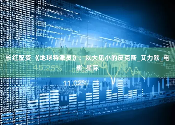 长红配资 《地球特派员》：以大见小的皮克斯_艾力欧_电影_星际