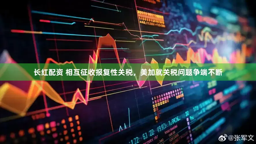 长红配资 相互征收报复性关税，美加就关税问题争端不断