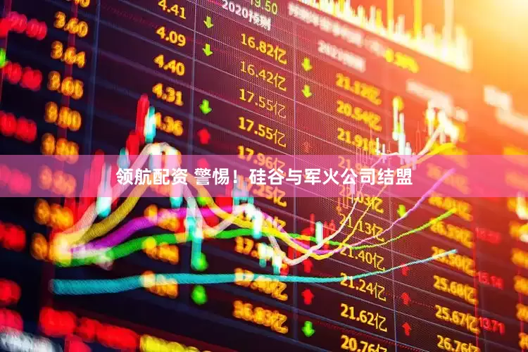 领航配资 警惕!硅谷与军火公司结盟