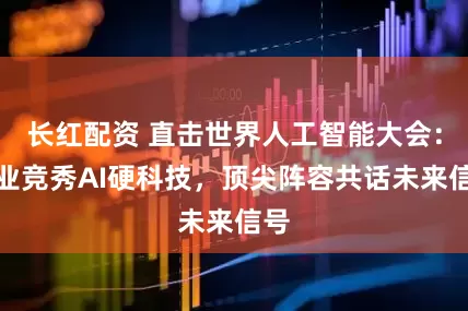 长红配资 直击世界人工智能大会：企业竞秀AI硬科技，顶尖阵容共话未来信号